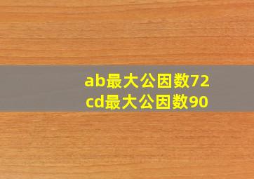 ab最大公因数72 cd最大公因数90